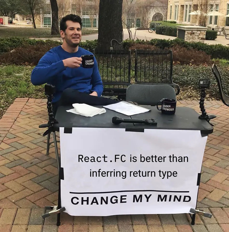 Change my mind meme, it says “React.FC is better than inferring return type. CHANGE MY MIND.”